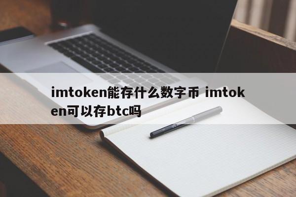 imtoken可以存储什么数字货币？imtoken可以用来存储BTC吗？