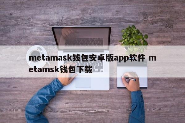 Metamask钱包Android版app软件Metamask钱包下载介绍