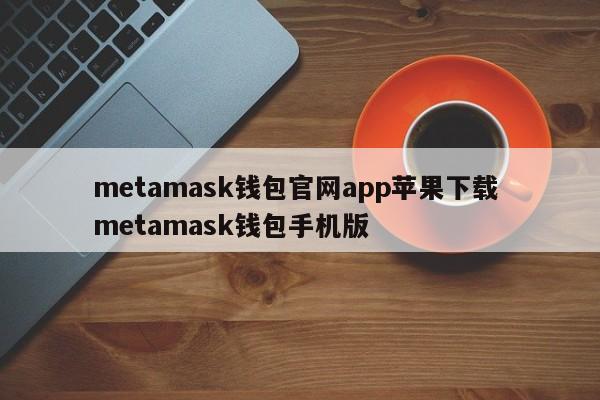 metamask钱包官网app苹果下载metamask钱包手机版