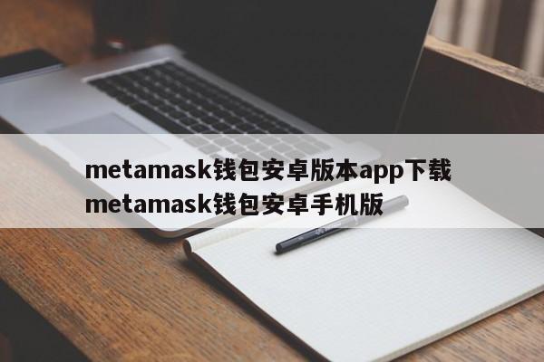 metamask 钱包安卓版应用下载 metamask 钱包安卓手机版