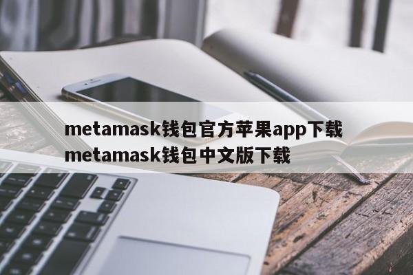 Metamask钱包官方苹果app下载Metamask钱包中文版下载